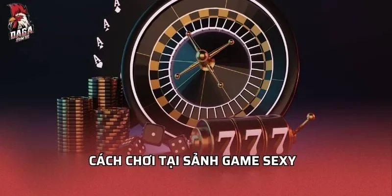 Sảnh Game Sexy - Những Lý Do Đặc Biệt Bạn Không Thể Bỏ Qua 4 Cách chơi tại sảnh game sexy