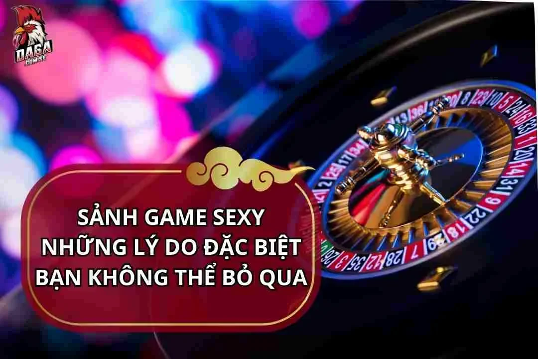 Sảnh Game Sexy - Những Lý Do Đặc Biệt Bạn Không Thể Bỏ Qua 1 Sảnh game sexy